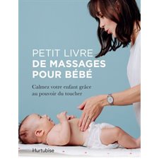 Petit livre de massages pour bébé : Calmez votre enfant grâce au pouvoir du toucher