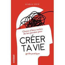 Créer ta vie : Guide pratique : Choisir d'être maître de tes pensées pour ...