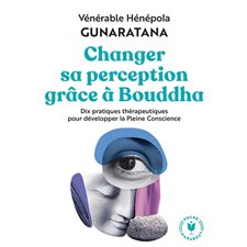 Changer sa perception grâce à Bouddha : Dix pratiques thérapeutiques pour développer la pleine conscience