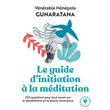 Le guide d'initiation à la méditation : 250 questions pour tout savoir sur le bouddhisme et la pleine consicence