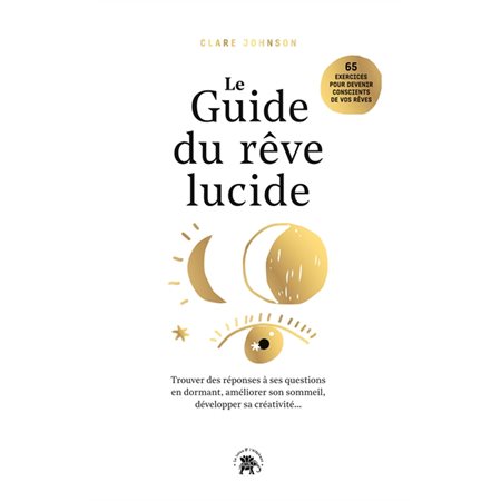 Le guide du rêve lucide : 65 exercices pour devenir conscients de vos rêves : Trouver des réponses à ses questions en dorman, améliorer son sommeil, développer sa créativité