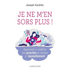 Je ne m'en sors plus ! : Apprendre à redéfinir ses priorités et résister à l'éparpillement