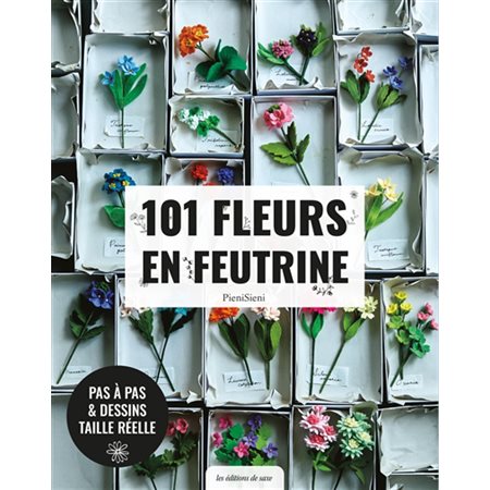 101 fleurs en feutrine : Pas à pas & dessins taille réelle