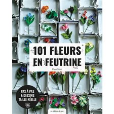 101 fleurs en feutrine : Pas à pas & dessins taille réelle