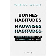 Bonnes habitudes, mauvaises habitudes : Les secrets de la science pour adopter des routines positives et s'y tenir !