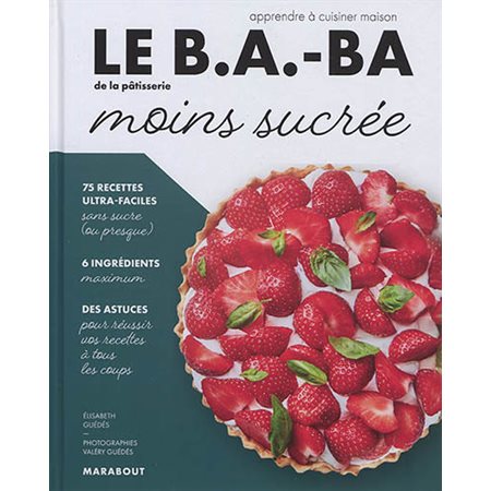 Le b.a.-ba de la pâtisserie moins sucrée : Apprendre à cuisiner maison