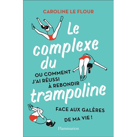 Le complexe du trampoline ou Comment j'ai réussi à rebondir face aux galères de ma vie !