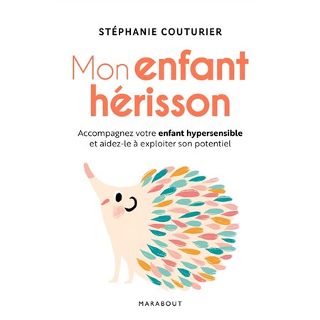 Mon enfant hérisson : Accompagnez votre enfant hypersensible et aidez-le à exploiter son potentiel