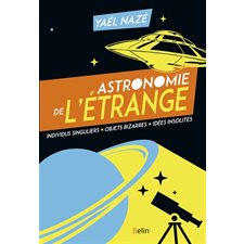 Astronomie de l'étrange : Individus singuliers, objets bizarres, idées insolites