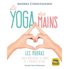 Le yoga des mains : Les mudras : Pour améliorer la santé et l'énergie vitale