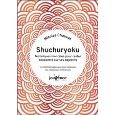 Shuchuryoku : Techniques mentales pour rester concentré sur ses objectifs : La méthode japonaise pou