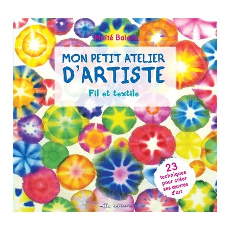 Fil et textile : Mon petit atelier d'artiste : 23 techniques pour créer ses oeuvres d'art