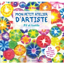Fil et textile : Mon petit atelier d'artiste : 23 techniques pour créer ses oeuvres d'art