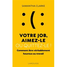 Votre job, aimez-le ou quittez-le ! : Comment être véritablement heureux au travail