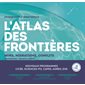 L'atlas des frontières : Murs, migrations, conflits : Nouvelle édition revue et augmentée