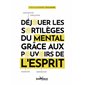 Déjouer les sortilèges du mental grâce aux pouvoirs de l'esprit