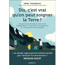 Dis, c'est vrai qu'on peut soigner la Terre ? : 40 questions-réponses pour tout comprendre à l'écologie d'aujourd'hui et l'expliquer à nos enfants