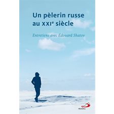 Un pèlerin russe au XXIe siècle : Entretiens avec Édouard Shatov