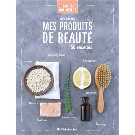 Mes produits de beauté : Je fais tout moi-même ! : 50 recettes