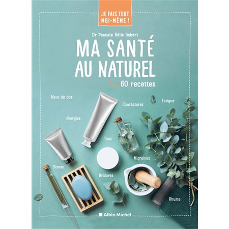 Ma santé au naturel : Je fais tout moi-même ! : 60 recettes