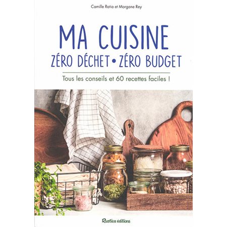 Ma cuisine zéro déchet, zéro budget : Tous les conseils et 60 recettes faciles !