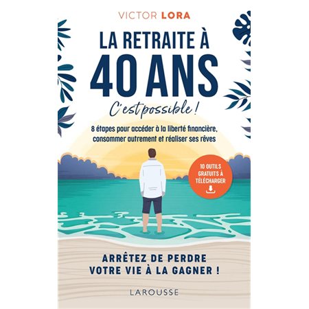 La retraite à 40 ans, c'est possible ! : 8 étapes pour accéder à la liberté financière, consommer au