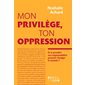 Mon privilège, ton oppression : Et si prendre ma responsabilité pouvait changer le monde ?