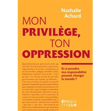 Mon privilège, ton oppression : Et si prendre ma responsabilité pouvait changer le monde ?