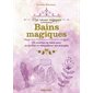 Bains magiques : Mes rituels magiques : 25 recettes de bains pour se purifier et rééqulibrer ses éngergies