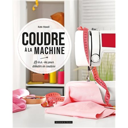 Coudre à la machine : Le b.a. - ba pour débuter en couture