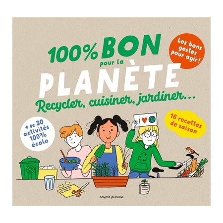 100 % bon pour la planète : Recycler, cuisiner, jardiner ... : + de 30 activités 100 % écolos : 16 recettes de saison