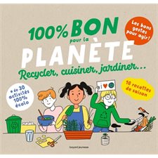 100 % bon pour la planète : Recycler, cuisiner, jardiner ... : + de 30 activités 100 % écolos : 16 recettes de saison
