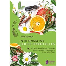 Petit manuel des huiles essentielles : Guide de remèdes quotidients pour la santé et le bien-être au