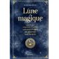 Lune magique : Le guide pour comprendre & utiliser les pouvoirs de l'astre nocture