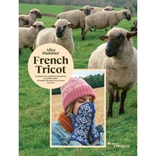 French tricot : 11 portraits de travailleurs passionnés de la filière laine + 10 modèles de pulls et