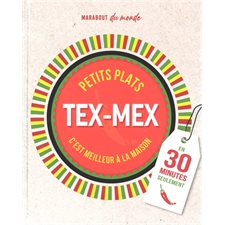 Petits plats tex-mex : En 30 minutes seulement : C'est meilleur à la maison