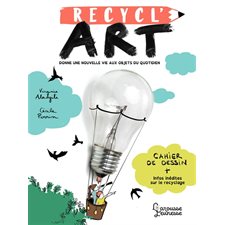 Recycl'art : Donne une nouvelle vie aux objets du quotidien : 1 cahier de dessin & des infos inédite