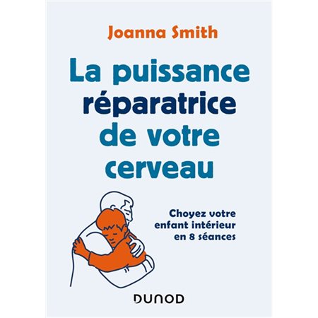 La puissance réparatrice de votre cerveau : Choyez votre enfant intérieur en 8 séances