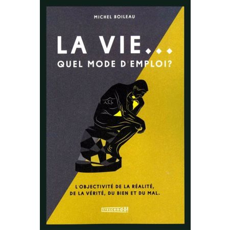 La vie ... Quel mode d'emploi ? : L'objectivité de la réalité, de la vérité, du bien et du mal.