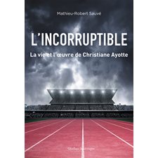 L'Incorruptible : La vie et l'oeuvre de Christiane Ayotte