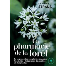 La pharmacie de la forêt : Se soigner grâce aux plantes sauvages : Cueillette, recettes, remèdes