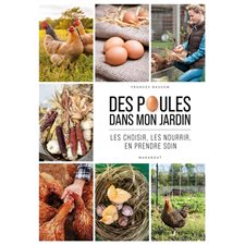 Des poules dans mon jardin : Les choisir, les nourrir, en prendre