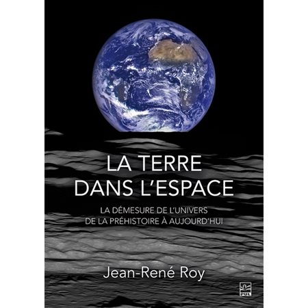 La terre dans l'espace : La démeusure de l'univers de la préhistoire à aujourd'hui