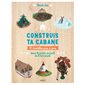 Construis ta cabane : 30 modèles pas à pas : Dans le jardin, en forêt ou à la maison