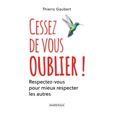 Cessez de vous oublier ! : Respectez-vous pour mieux respecter les autres