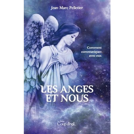 Les anges et nous : Comment communiquer avec eux