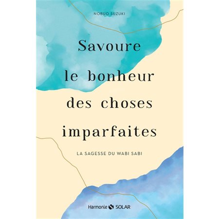 Savoure le bonheur des choses imparfaites : La sagesse du wabi sabi