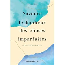 Savoure le bonheur des choses imparfaites : La sagesse du wabi sabi