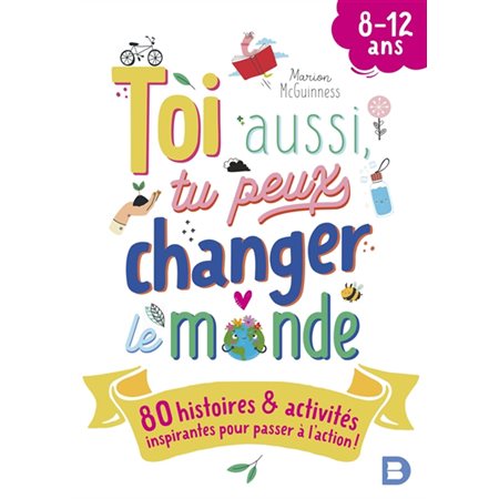 Toi aussi, tu peux changer le monde : 80 histoires & activités inspirantes pour passer à l'action