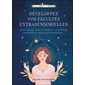 Développez vos facultés extrasensorielles : Clairvoyance, vision à distance, channeling, magnétisme, nettoyage énergétique ...